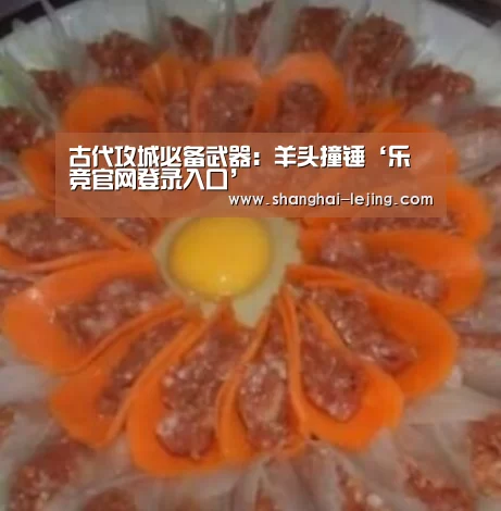 古代攻城必备武器：羊头撞锤‘乐竞官网登录